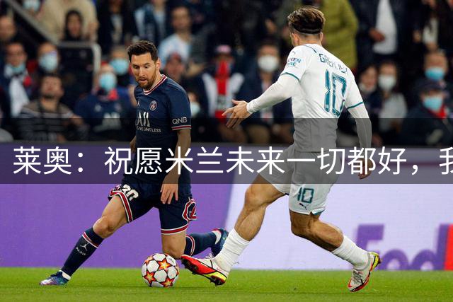 莱奥：祝愿米兰未来一切都好，我会将这段美好的岁月珍藏心底